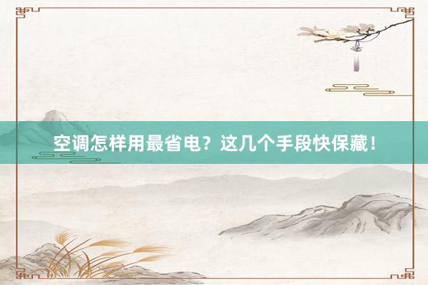 空调怎样用最省电？这几个手段快保藏！