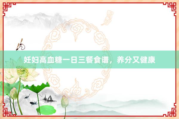 妊妇高血糖一日三餐食谱，养分又健康