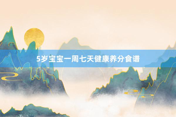 5岁宝宝一周七天健康养分食谱